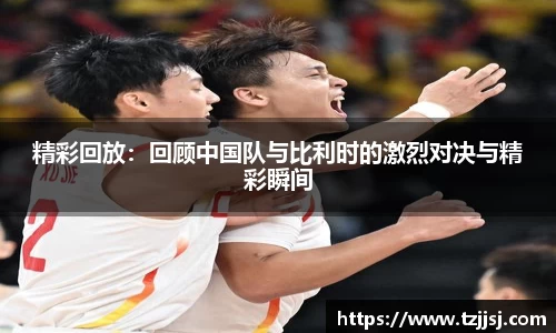 精彩回放：回顾中国队与比利时的激烈对决与精彩瞬间