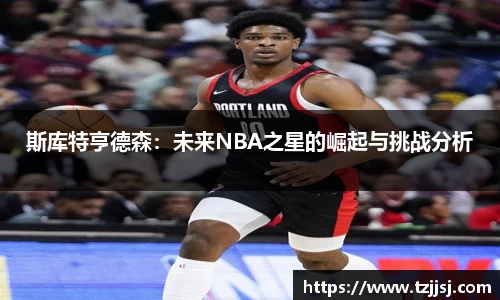 斯库特亨德森：未来NBA之星的崛起与挑战分析